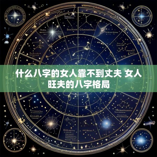 什么八字的女人靠不到丈夫 女人旺夫的八字格局