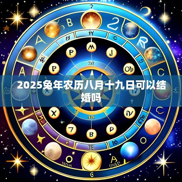 2025兔年农历八月十九日可以结婚吗