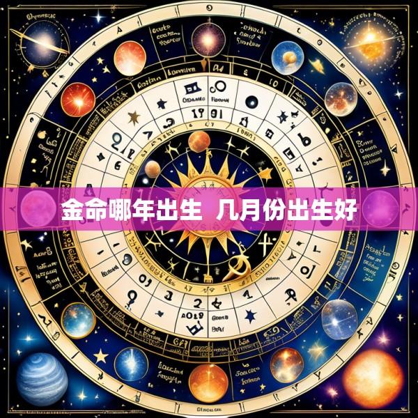 金命哪年出生  几月份出生好