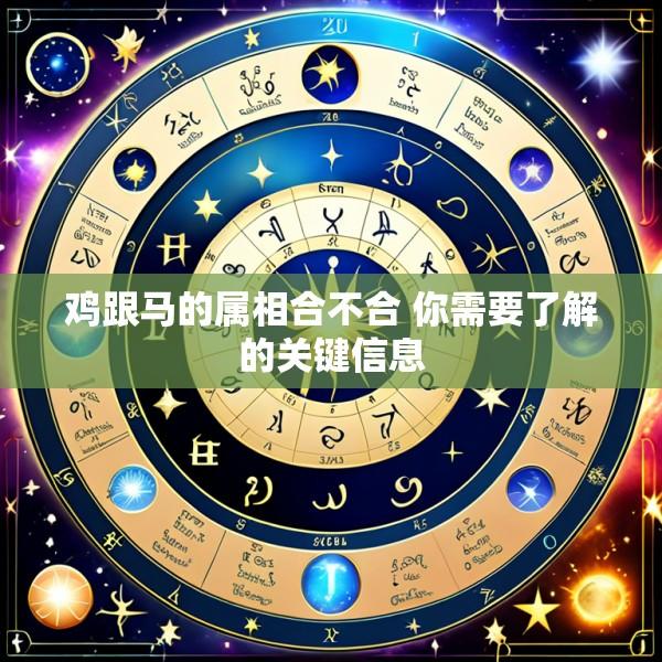 鸡跟马的属相合不合 你需要了解的关键信息