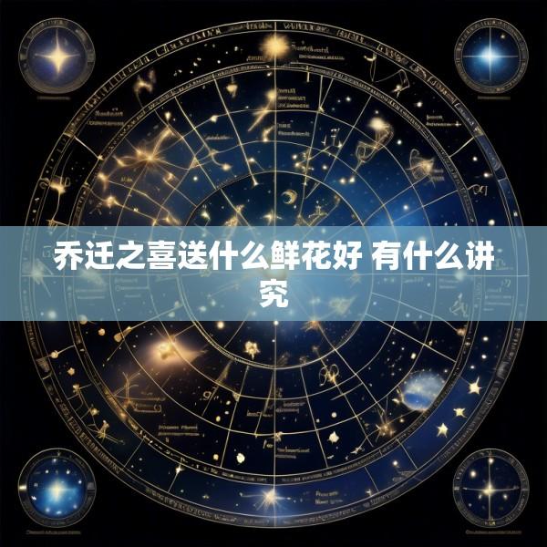 乔迁之喜送什么鲜花好 有什么讲究