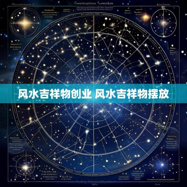 风水吉祥物创业 风水吉祥物摆放