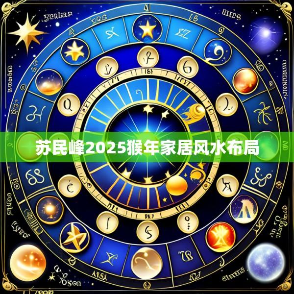 苏民峰2025猴年家居风水布局