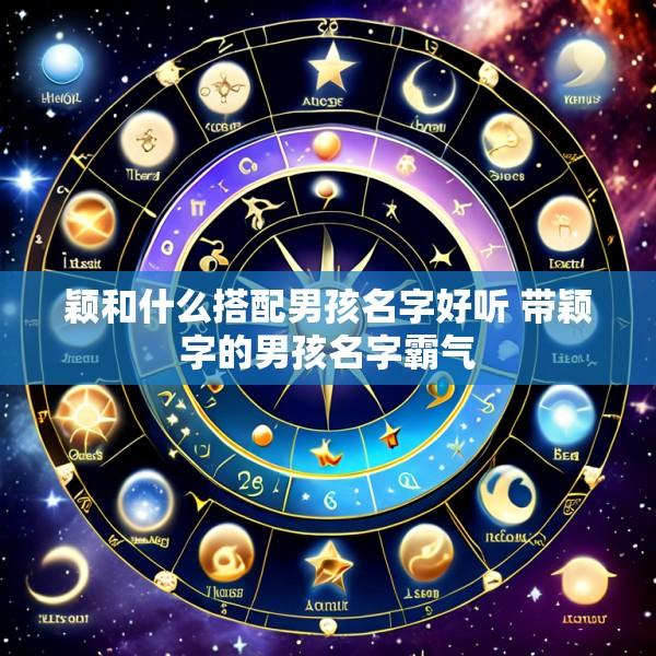 颖和什么搭配男孩名字好听 带颖字的男孩名字霸气