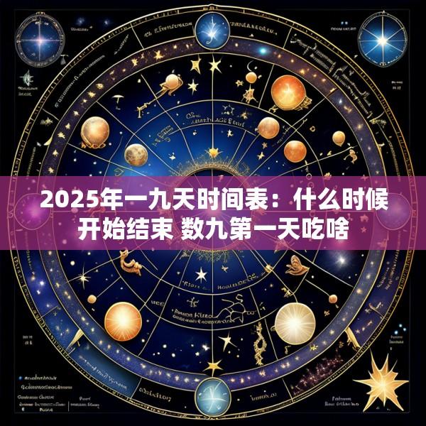 2025年一九天时间表：什么时候开始结束 数九第一天吃啥