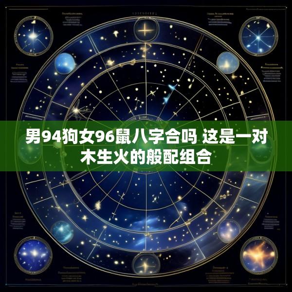 男94狗女96鼠八字合吗 这是一对木生火的般配组合