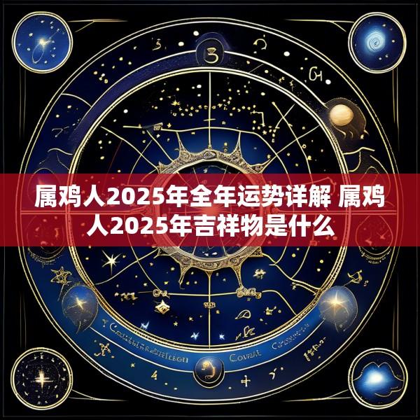 属鸡人2025年全年运势详解 属鸡人2025年吉祥物是什么