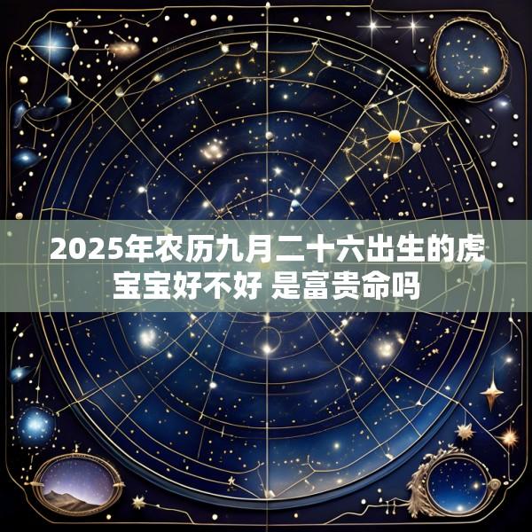 2025年农历九月二十六出生的虎宝宝好不好 是富贵命吗