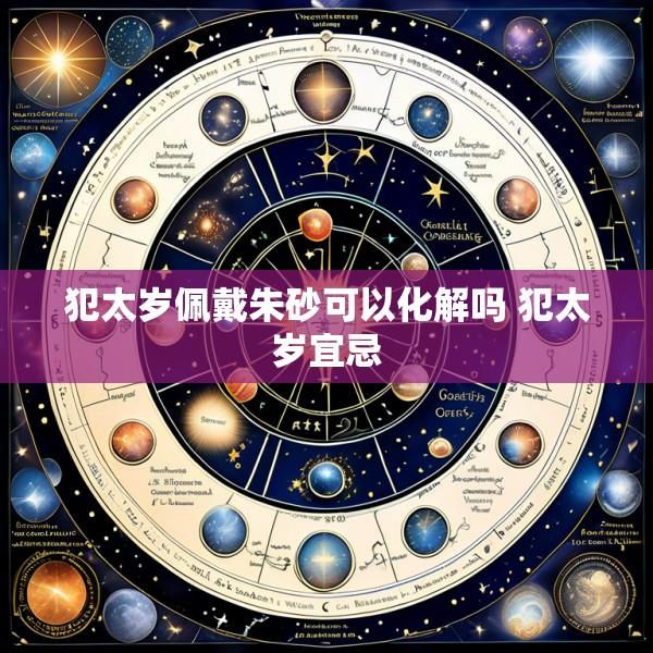 犯太岁佩戴朱砂可以化解吗 犯太岁宜忌