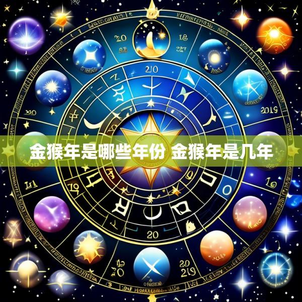 金猴年是哪些年份 金猴年是几年