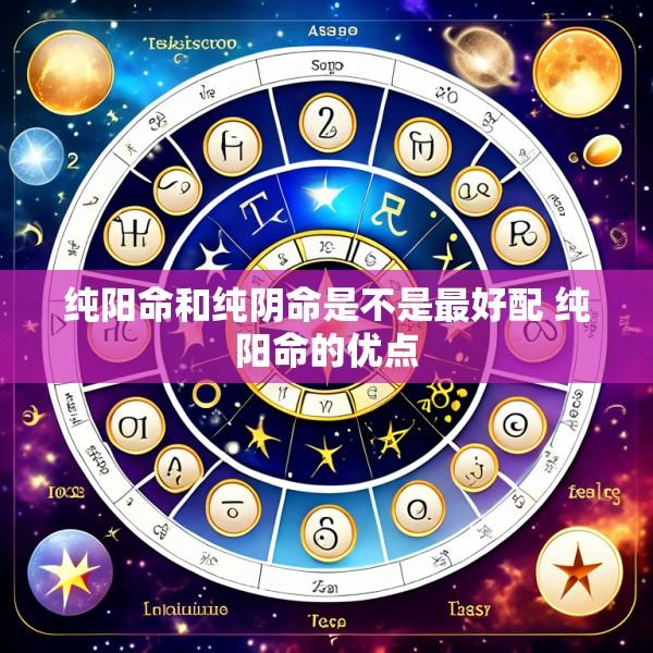 纯阳命和纯阴命是不是最好配 纯阳命的优点