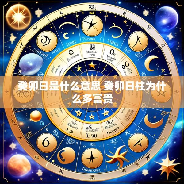 癸卯日是什么意思 癸卯日柱为什么多富贵