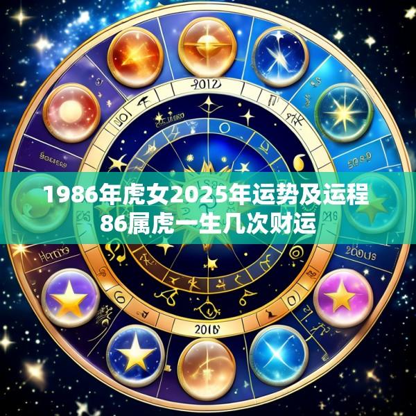 1986年虎女2025年运势及运程 86属虎一生几次财运