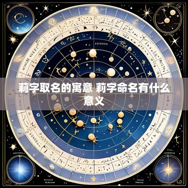 莉字取名的寓意 莉字命名有什么意义