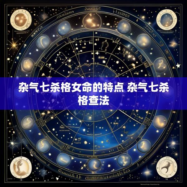 杂气七杀格女命的特点 杂气七杀格查法