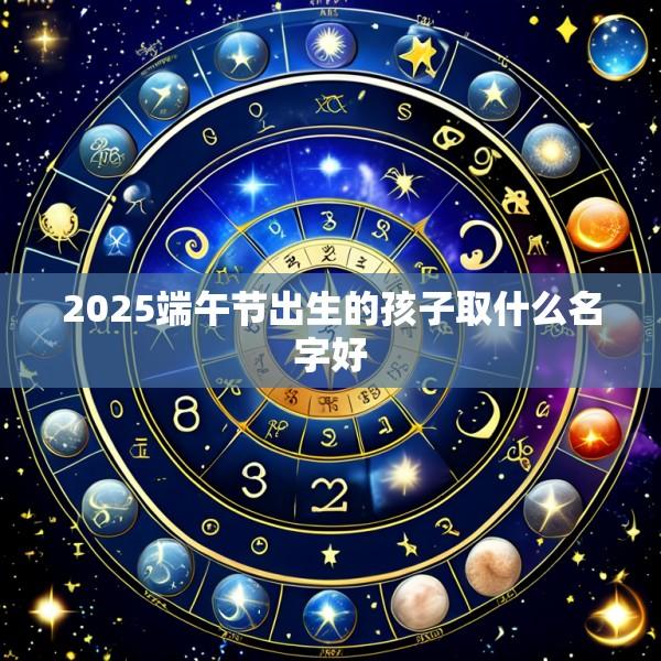 2025端午节出生的孩子取什么名字好