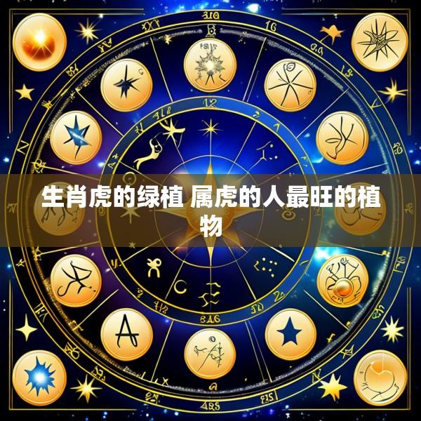 生肖虎的绿植 属虎的人最旺的植物