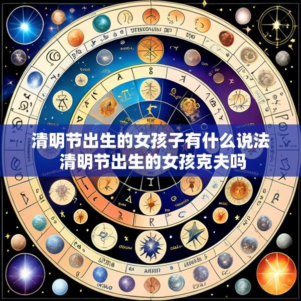清明节出生的女孩子有什么说法 清明节出生的女孩克夫吗