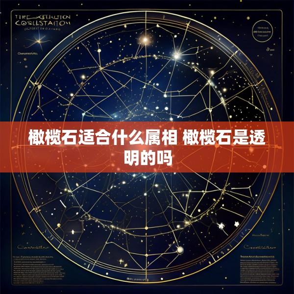 橄榄石适合什么属相 橄榄石是透明的吗