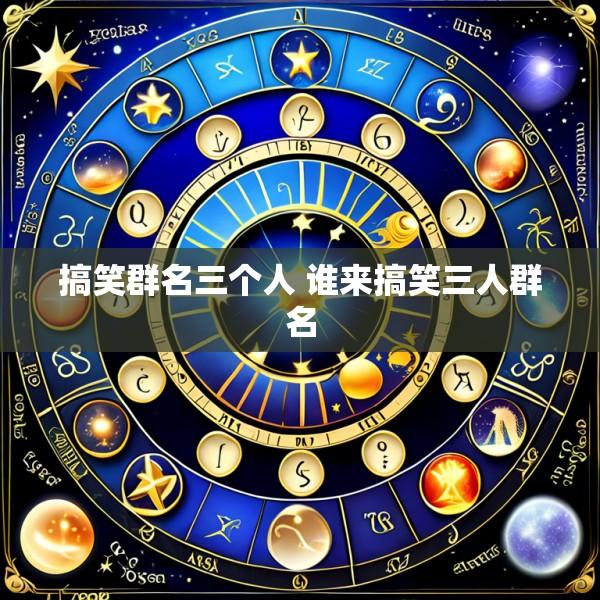 搞笑群名三个人 谁来搞笑三人群名