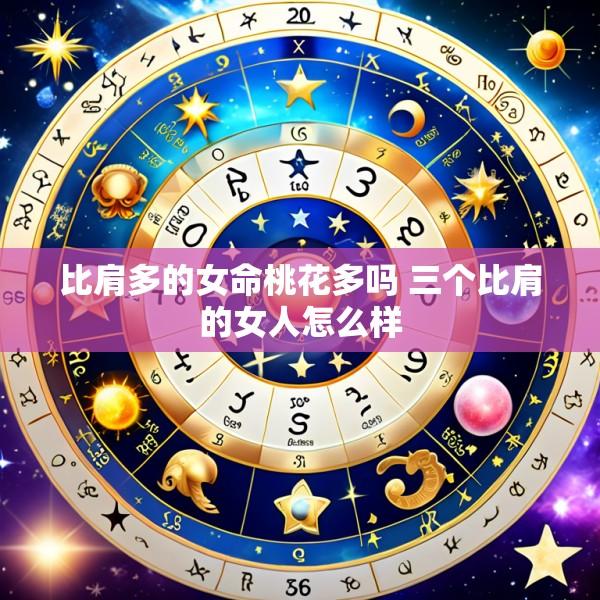 比肩多的女命桃花多吗 三个比肩的女人怎么样