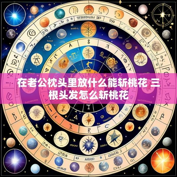 在老公枕头里放什么能斩桃花 三根头发怎么斩桃花