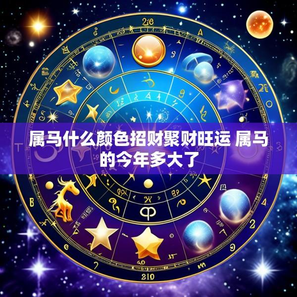 属马什么颜色招财聚财旺运 属马的今年多大了