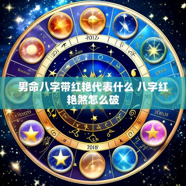 男命八字带红艳代表什么 八字红艳煞怎么破