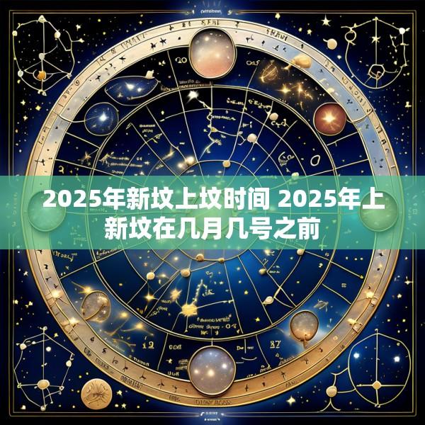 2025年新坟上坟时间 2025年上新坟在几月几号之前
