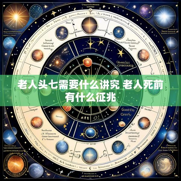 老人头七需要什么讲究 老人死前有什么征兆