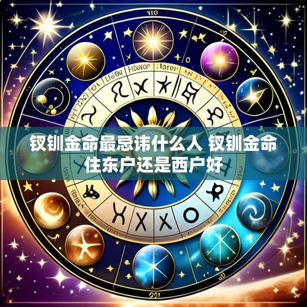 钗钏金命最忌讳什么人 钗钏金命住东户还是西户好