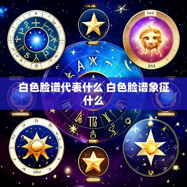 白色脸谱代表什么 白色脸谱象征什么
