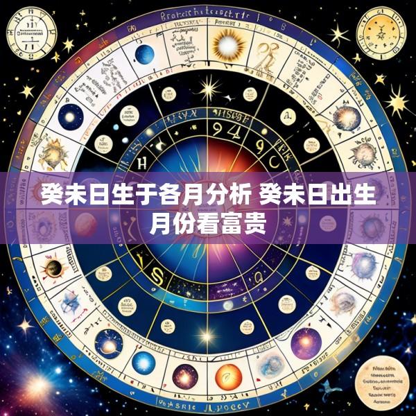 癸未日生于各月分析 癸未日出生月份看富贵