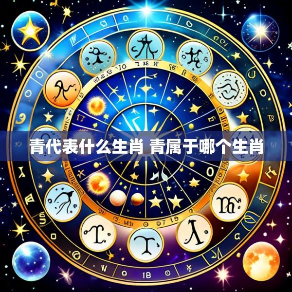 青代表什么生肖 青属于哪个生肖