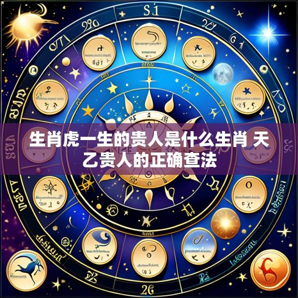 生肖虎一生的贵人是什么生肖 天乙贵人的正确查法