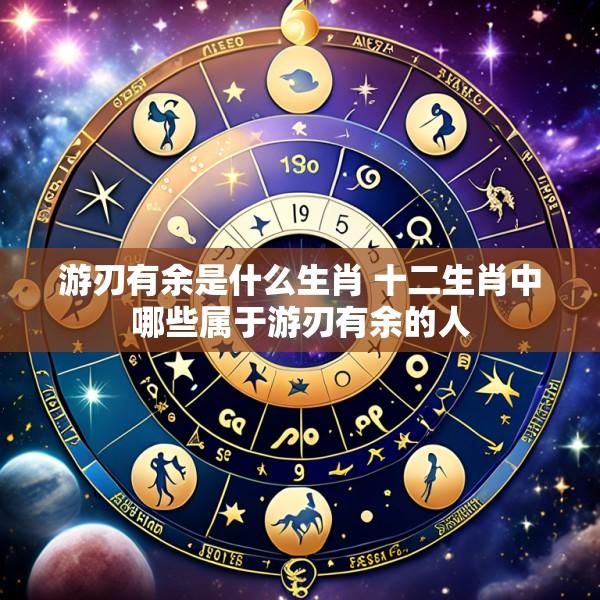 游刃有余是什么生肖 十二生肖中哪些属于游刃有余的人