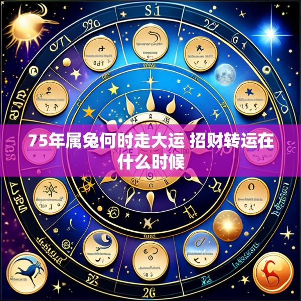 75年属兔何时走大运 招财转运在什么时候