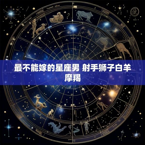最不能嫁的星座男 射手狮子白羊摩羯
