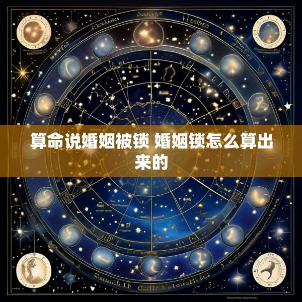 算命说婚姻被锁 婚姻锁怎么算出来的