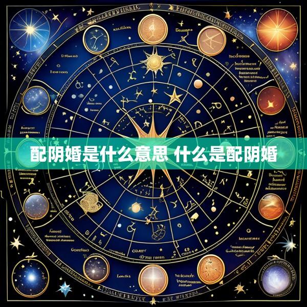 配阴婚是什么意思 什么是配阴婚