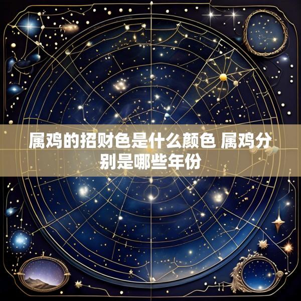 属鸡的招财色是什么颜色 属鸡分别是哪些年份