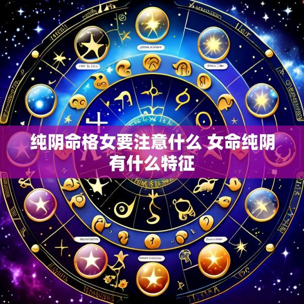 纯阴命格女要注意什么 女命纯阴有什么特征