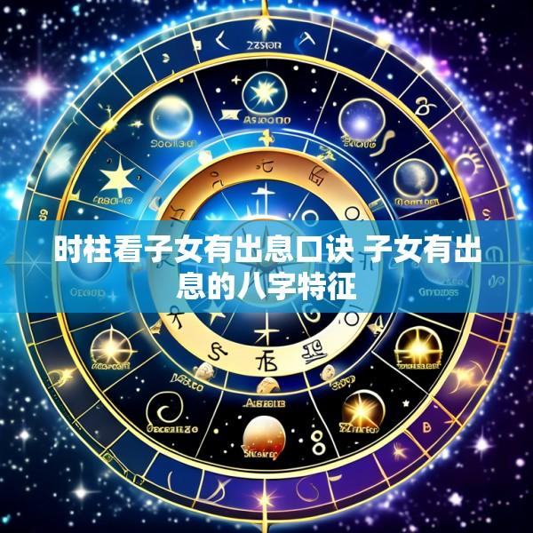 时柱看子女有出息口诀 子女有出息的八字特征