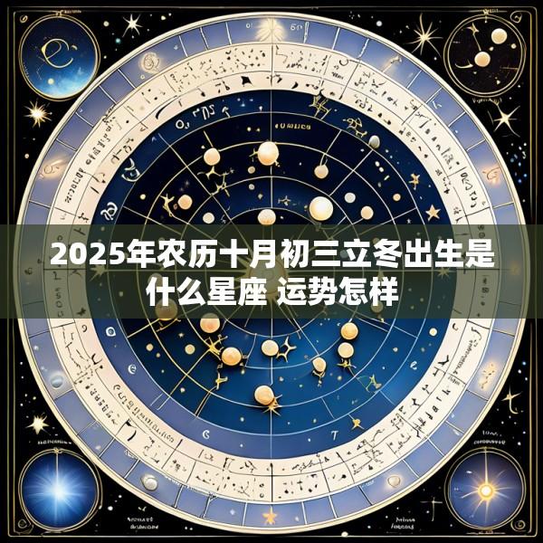 2025年农历十月初三立冬出生是什么星座 运势怎样