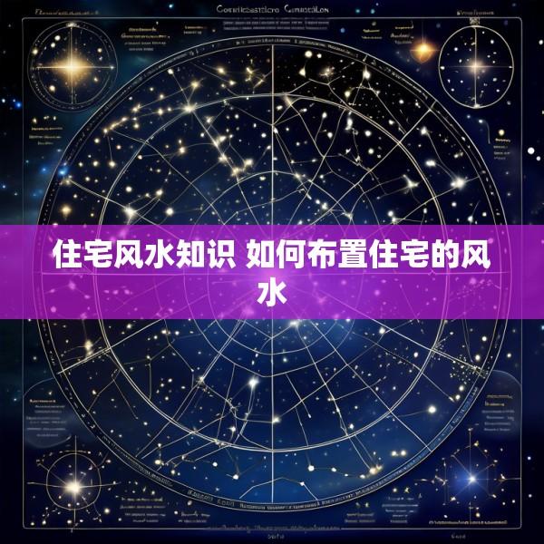 住宅风水知识 如何布置住宅的风水