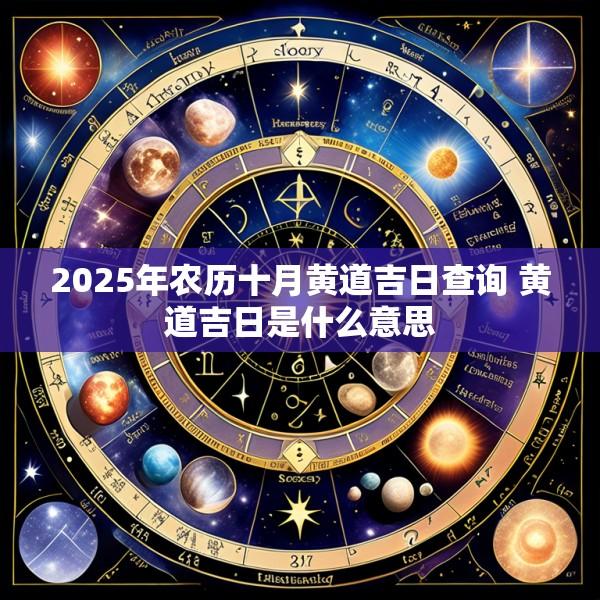 2025年农历十月黄道吉日查询 黄道吉日是什么意思