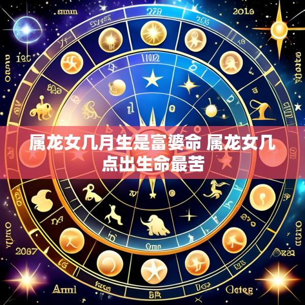 属龙女几月生是富婆命 属龙女几点出生命最苦
