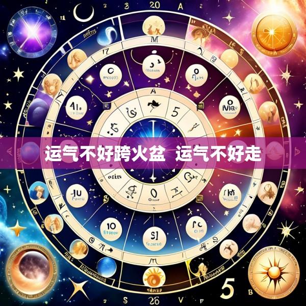 运气不好跨火盆  运气不好走