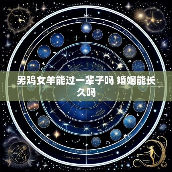 男鸡女羊能过一辈子吗 婚姻能长久吗