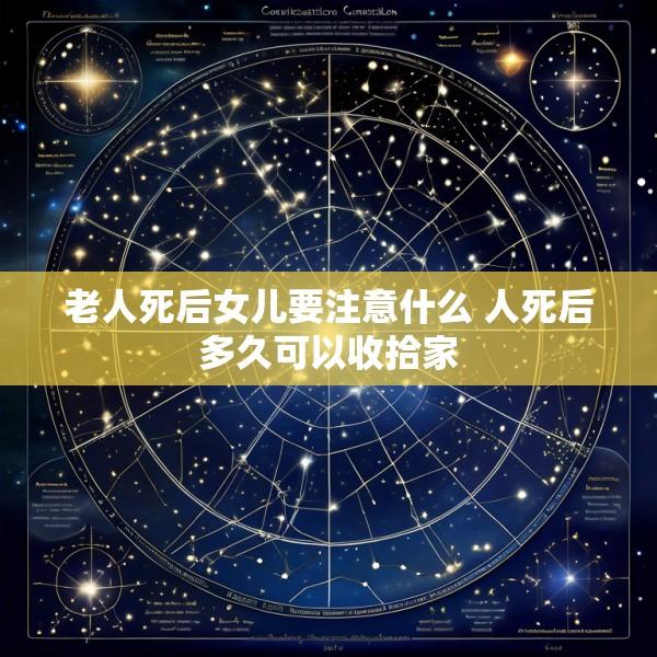 老人死后女儿要注意什么 人死后多久可以收拾家